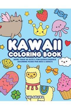 Kawaii Coloring Book: More Than 40 Cute & Fun Kawaii Doodle Coloring Pages for Kids & Adults - Aimi Aikawa