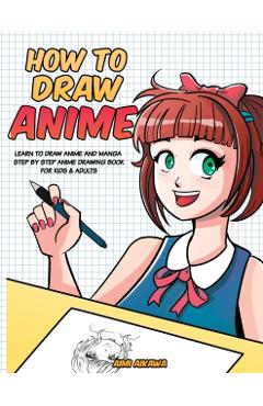 How to Draw Anime: Learn to Draw Anime and Manga - Step by Step Anime Drawing Book for Kids & Adults - Aimi Aikawa