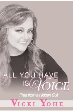 All You Have is a Voice: Free from a Hidden Cult - Vicki Yohe