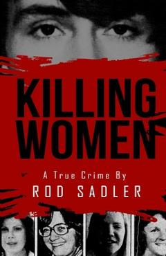 Killing Women: The True Story of Serial Killer Don Miller\'s Reign of Terror - Rod Sadler