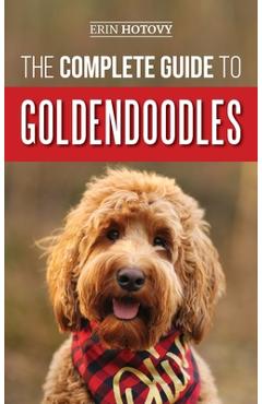 The Complete Guide to Goldendoodles: How to Find, Train, Feed, Groom, and Love Your New Goldendoodle Puppy