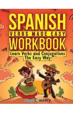 Spanish Verbs Made Easy Workbook: Learn Verbs and Conjugations The Easy Way - Lingo Mastery