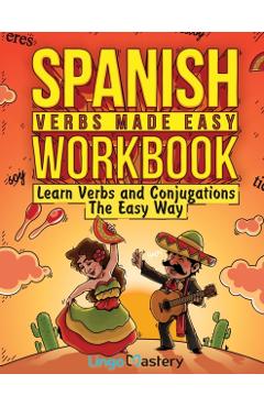 Spanish Verbs Made Easy Workbook: Learn Verbs and Conjugations The Easy Way - Lingo Mastery