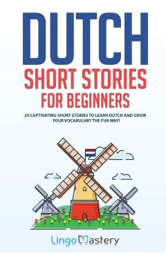 Dutch Short Stories for Beginners: 20 Captivating Short Stories to Learn Dutch & Grow Your Vocabulary the Fun Way! - Lingo Mastery