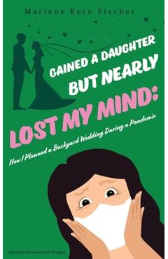 Gained a Daughter But Nearly Lost My Mind: How I Planned a Backyard Wedding During a Pandemic - Marlene Kern Fischer