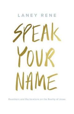 Speak Your Name: Devotions and Declarations on the Reality of Jesus - Laney Rene