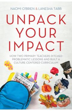 Unpack Your Impact: How Two Primary Teachers Ditched Problematic Lessons and Built a Culture-Centered Curriculum - Naomi O\'brien