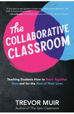 The Collaborative Classroom: Teaching Students How to Work Together Now and for the Rest of Their Lives - Trevor Muir