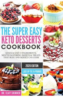The Super Easy Keto Desserts Cookbook: Quick & Easy 5-Ingredients, Mouth-watering Sweets & Treats that Busy and Novice can Cook Lose Up to 24 Pounds - Skinner Clay
