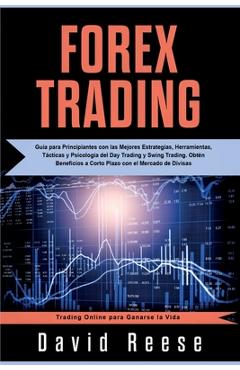 Forex Trading: Gu�a para Principiantes con las Mejores Estrategias, Herramientas, T�cticas y Psicolog�a del Day Trading y Swing Tradi - David Reese
