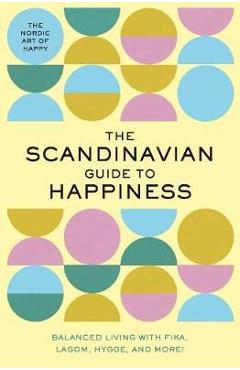 The Scandinavian Guide to Happiness: The Nordic Art of Happy & Balanced Living with Fika, Lagom, Hygge, and More! - Tim Rayborn