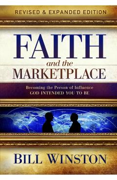 Faith and the Marketplace: Becoming the Person of Influence God Intended You to Be - Bill Winston