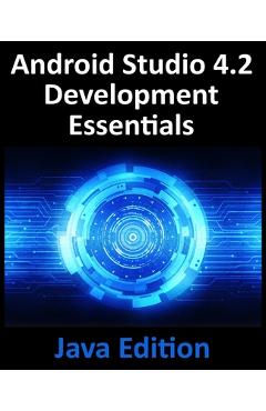 Android Studio 4.2 Development Essentials - Java Edition: Developing Android Apps Using Android Studio 4.2, Java and Android Jetpack - Neil Smyth