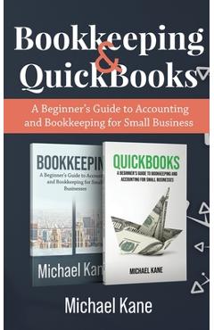 Bookkeeping and QuickBooks: A Beginner\'s Guide to Accounting and Bookkeeping for Small Business - Michael Kane