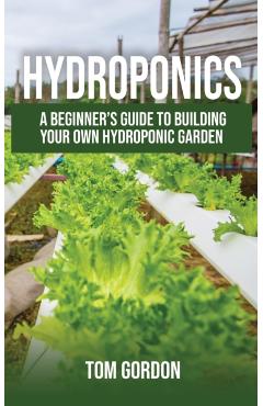 Hydroponics: A Beginner's Guide to Building Your Own Hydroponic Garden - Tom Gordon