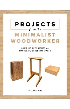 Projects from the Minimalist Woodworker: Smart Designs for Mastering Essential Skills - Vic Tesolin