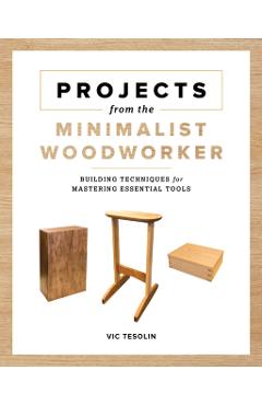 Projects from the Minimalist Woodworker: Smart Designs for Mastering Essential Skills - Vic Tesolin