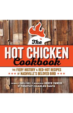 Hot Chicken Cookbook: The Fiery History & Red-Hot Recipes of Nashville\'s Beloved Bird - Timothy Charles Davis