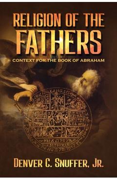 Religion of the Fathers: Context for the Book of Abraham - Denver C. Snuffer