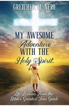 My Awesome Adventure With the Holy Spirit: Life Lessons From the Bible\'s Greatest Tour Guide - Gretchen Nero