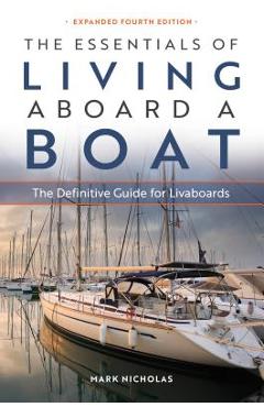 The Essentials of Living Aboard a Boat: The Definitive Guide for Livaboards - Mark Nicholas