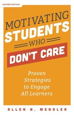 Motivating Students Who Don\'t Care: Proven Strategies to Engage All Learners - Allen N. Mendler