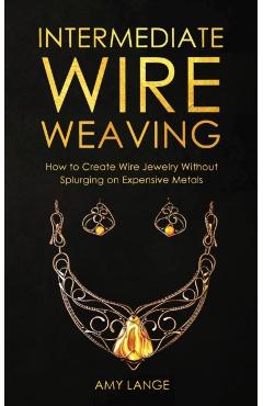 Intermediate Wire Weaving: How to Make Wire Jewelry Without Splurging on Expensive Metals - Amy Lange