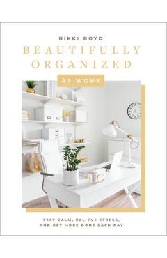 Beautifully Organized at Work: Bring Order and Joy to Your Work Life So You Can Stay Calm, Relieve Stress, and Get More Done Each Day - Nikki Boyd