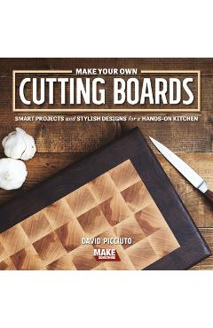 Make Your Own Cutting Boards: Smart Projects & Stylish Designs for a Hands-On Kitchen
