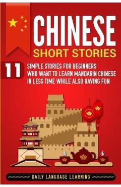 Chinese Short Stories: 11 Simple Stories for Beginners Who Want to Learn Mandarin Chinese in Less Time While Also Having Fun - Daily Language Learning