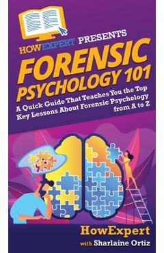 Forensic Psychology 101: A Quick Guide That Teaches You the Top Key Lessons About Forensic Psychology from A to Z - Howexpert