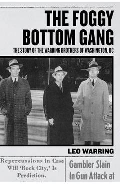 The Foggy Bottom Gang: The Story of the Warring Brothers of Washington, DC - Leo Warring