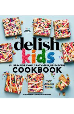 The Delish Kids (Super-Awesome, Crazy-Fun, Best-Ever) Cookbook: 100+ Amazing Recipes - Joanna Saltz