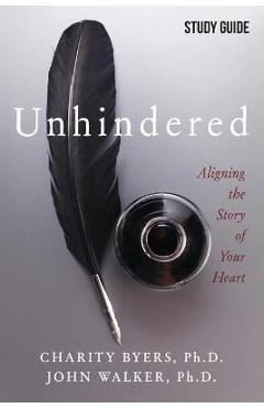 Unhindered - Study Guide: Aligning the Story of Your Heart - Charity Byers
