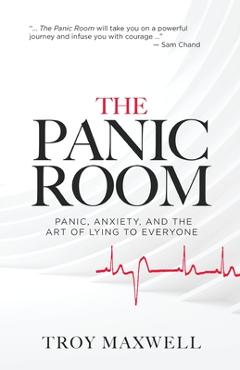 The Panic Room: Panic, Anxiety, and the Art of Lying to Everyone - Troy Maxwell