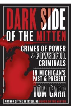 Dark Side of the Mitten: Crimes of Power & Powerful Criminals in Michigan\'s Past & Present - Tom Carr
