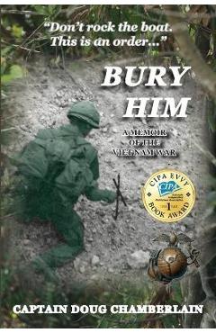 Bury Him: A Memoir of the Viet Nam War - Captain Doug Chamberlain