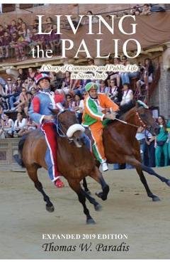 Living the Palio: A Story of Community and Public Life in Siena, Italy - Thomas W. Paradis
