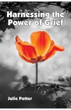 Harnessing the Power of Grief - Julie Potter