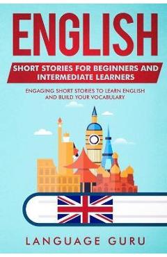 English Short Stories for Beginners and Intermediate Learners: Engaging Short Stories to Learn English and Build Your Vocabulary (2nd Edition) - Language Guru