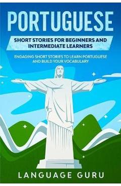 Portuguese Short Stories for Beginners and Intermediate Learners: Engaging Short Stories to Learn Portuguese and Build Your Vocabulary - Language Guru