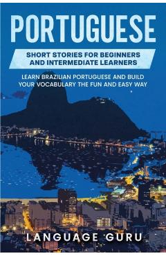 Portuguese Short Stories for Beginners and Intermediate Learners: Engaging Short Stories to Learn Portuguese and Build Your Vocabulary - Language Guru