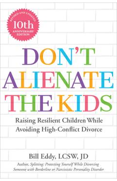 Don\'t Alienate the Kids!: Raising Resilient Children While Avoiding High-Conflict Divorce - Bill Eddy