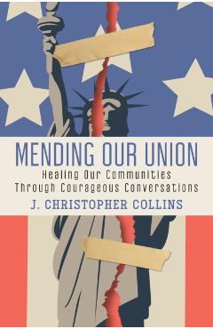 Mending Our Union: Healing Our Communities Through Courageous Conversations - J. Christopher Collins