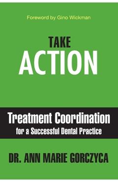 Take Action: Treatment Coordination for a Successful Dental Practice - Ann Marie Gorczyca