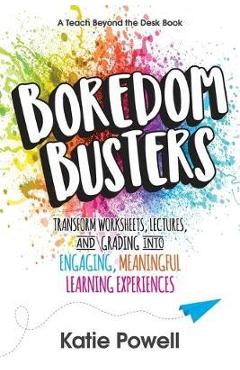 Boredom Busters: Transform Worksheets, Lectures, and Grading into Engaging, Meaningful Learning Experiences - Katie Powell