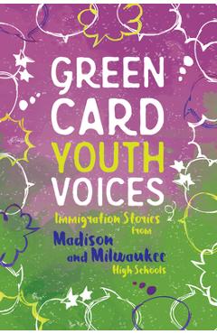 Immigration Stories from Madison and Milwaukee High Schools: Green Card Youth Voices - Tea Rozman Clark