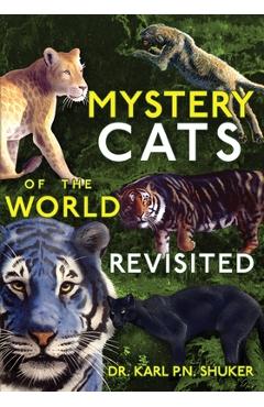 Mystery Cats of the World Revisited: Blue Tigers, King Cheetahs, Black Cougars, Spotted Lions, and More - Karl P. N. Shuker