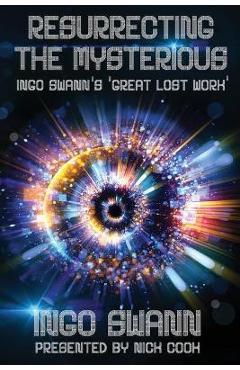 Resurrecting the Mysterious: Ingo Swann\'s \'Great Lost Work\' - Ingo Swann