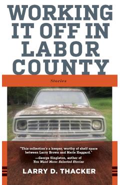 Working It Off in Labor County: Stories - Larry D. Thacker